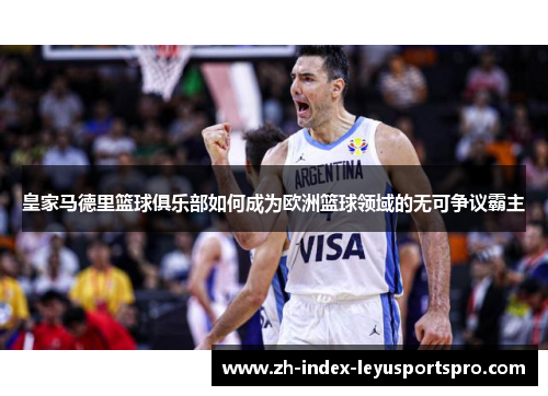 皇家马德里篮球俱乐部如何成为欧洲篮球领域的无可争议霸主