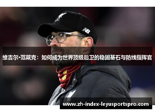 维吉尔·范戴克：如何成为世界顶级后卫的稳固基石与防线指挥官