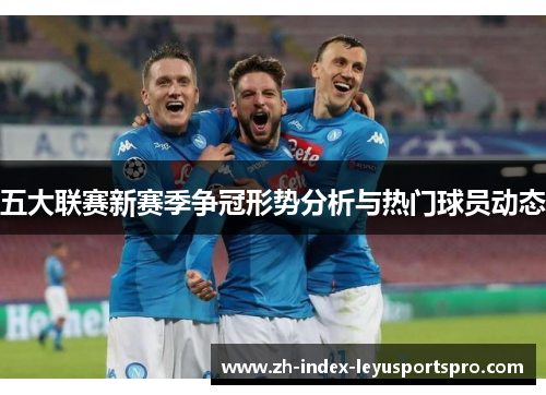 五大联赛新赛季争冠形势分析与热门球员动态