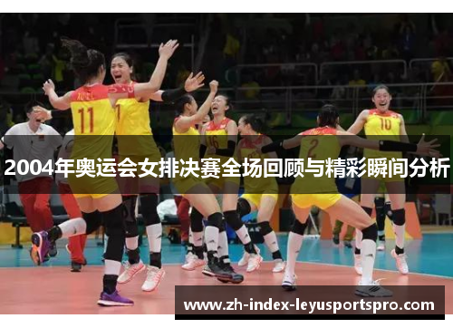 2004年奥运会女排决赛全场回顾与精彩瞬间分析