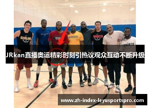 JRkan直播奥运精彩时刻引热议观众互动不断升级