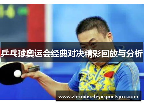 乒乓球奥运会经典对决精彩回放与分析
