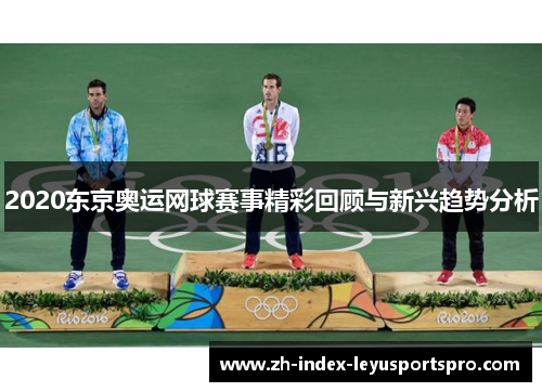 2020东京奥运网球赛事精彩回顾与新兴趋势分析