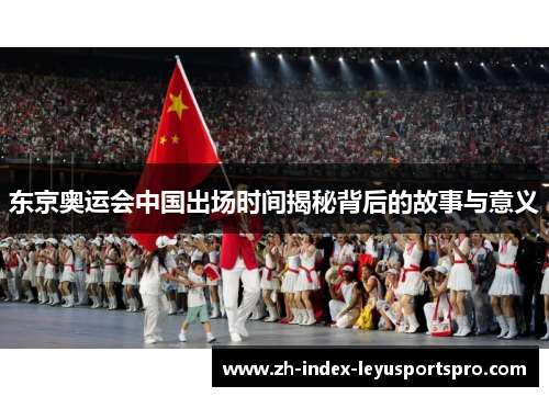 东京奥运会中国出场时间揭秘背后的故事与意义